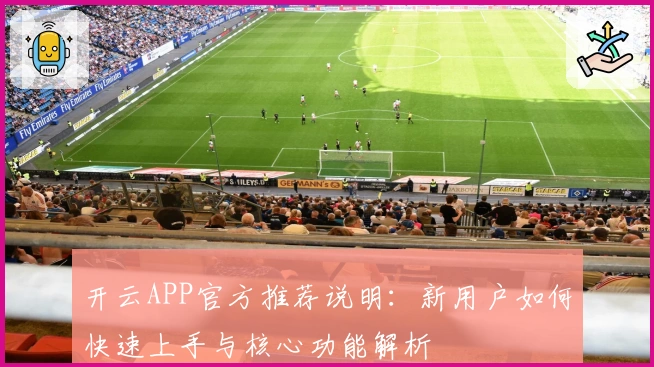 开云APP官方推荐说明：新用户如何快速上手与核心功能解析