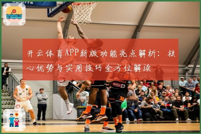 开云体育APP新版功能亮点解析：核心优势与实用技巧全方位解读