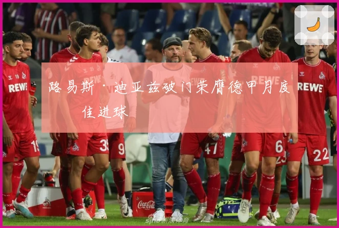 路易斯·迪亚兹破门荣膺德甲月度最佳进球