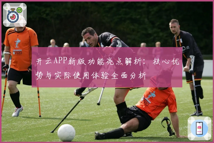 开云APP新版功能亮点解析：核心优势与实际使用体验全面分析