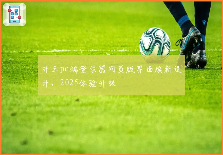 开云pc端登录器网页版界面焕新设计，2025体验升级