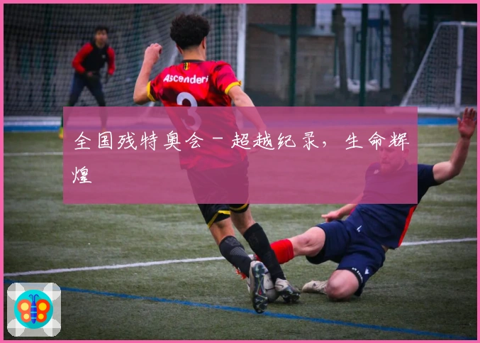 全国残特奥会 - 超越纪录，生命辉煌