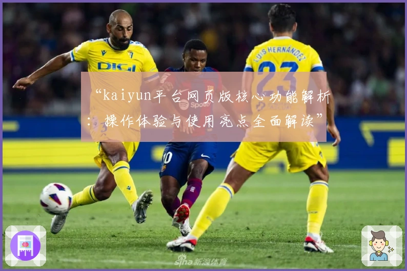 “kaiyun平台网页版核心功能解析：操作体验与使用亮点全面解读”