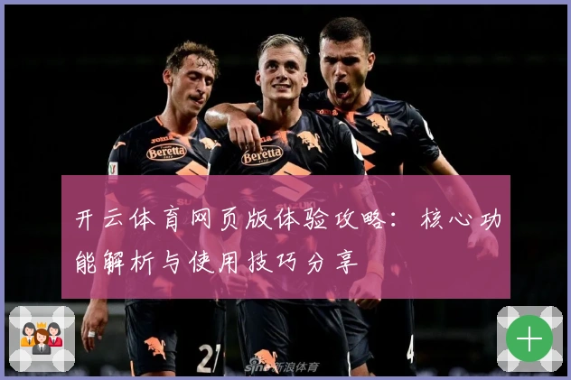 开云体育网页版体验攻略：核心功能解析与使用技巧分享