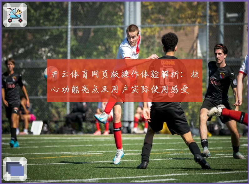 开云体育网页版操作体验解析：核心功能亮点及用户实际使用感受