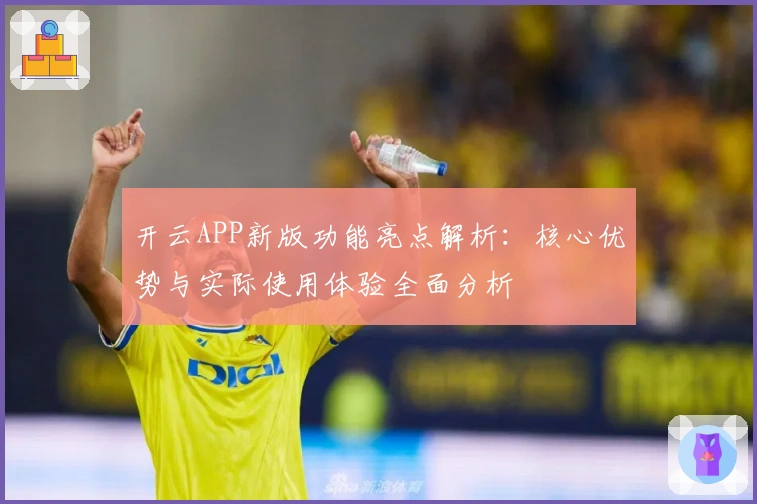 开云APP新版功能亮点解析：核心优势与实际使用体验全面分析