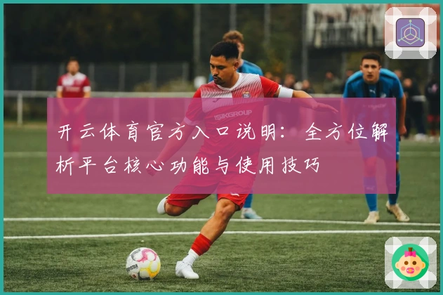 开云体育官方入口说明：全方位解析平台核心功能与使用技巧