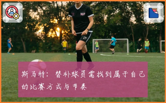 斯马特：替补球员需找到属于自己的比赛方式与节奏