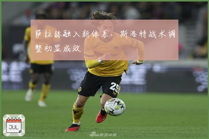 萨拉赫融入新体系，斯洛特战术调整初显成效