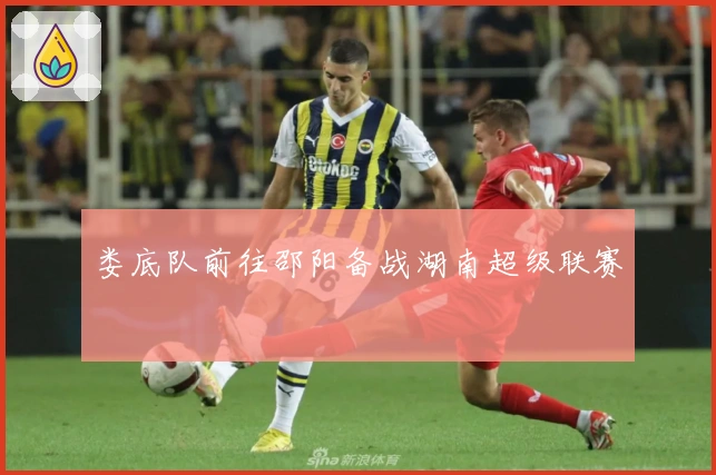 娄底队前往邵阳备战湖南超级联赛