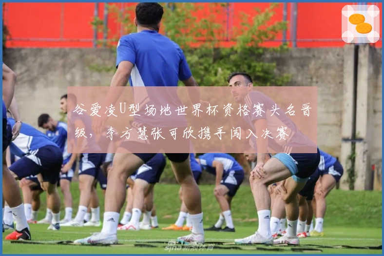 谷爱凌U型场地世界杯资格赛头名晋级，李方慧张可欣携手闯入决赛