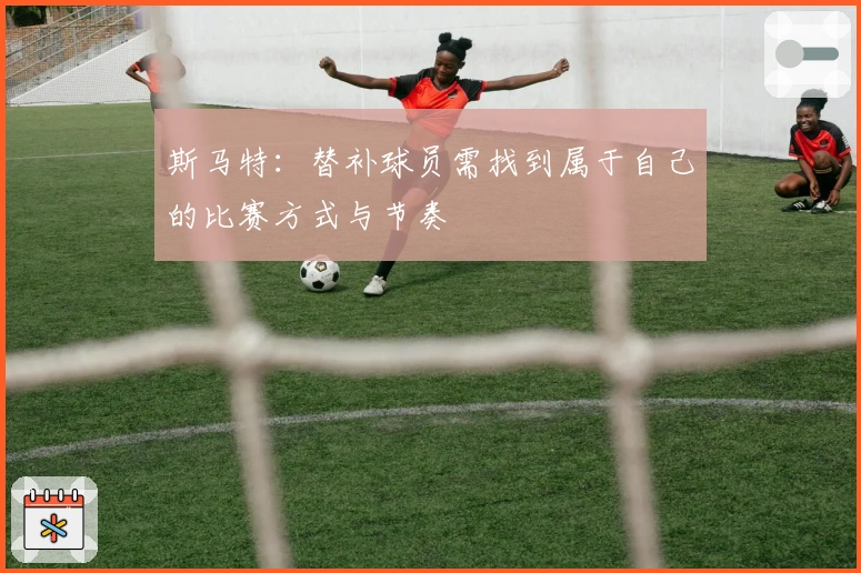 斯马特：替补球员需找到属于自己的比赛方式与节奏