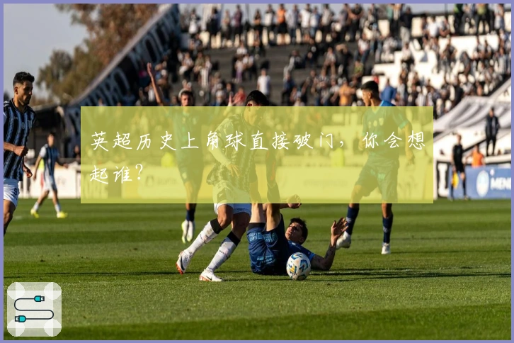 英超历史上角球直接破门，你会想起谁？