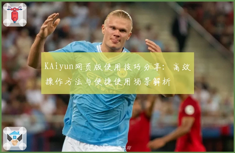 KAiyun网页版使用技巧分享：高效操作方法与便捷使用场景解析