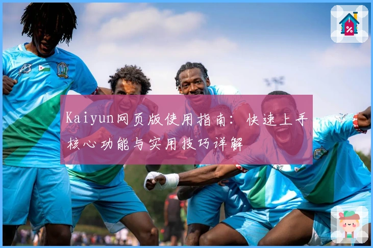 Kaiyun网页版使用指南：快速上手核心功能与实用技巧详解
