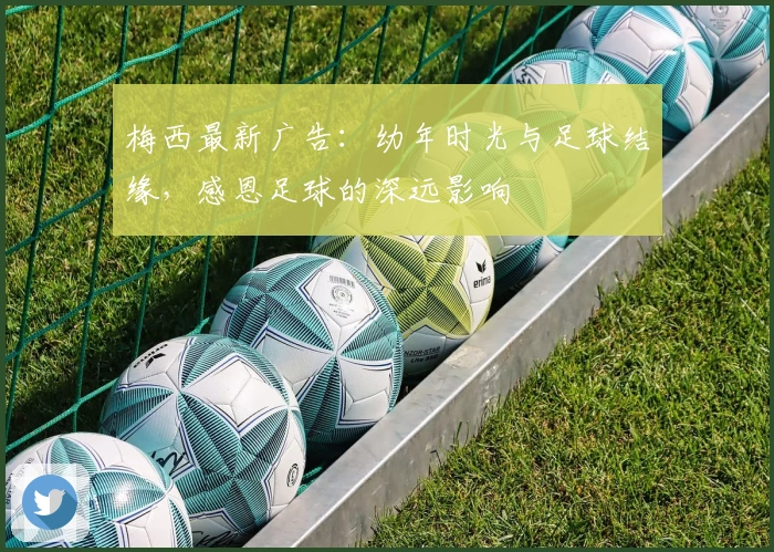 梅西最新广告：幼年时光与足球结缘，感恩足球的深远影响