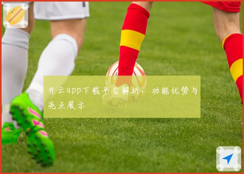 开云app下载平台解析，功能优势与亮点展示
